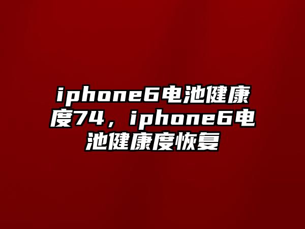 iphone6電池健康度74，iphone6電池健康度恢復