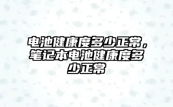 電池健康度多少正常，筆記本電池健康度多少正常