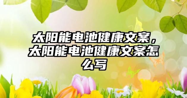 太陽能電池健康文案，太陽能電池健康文案怎么寫