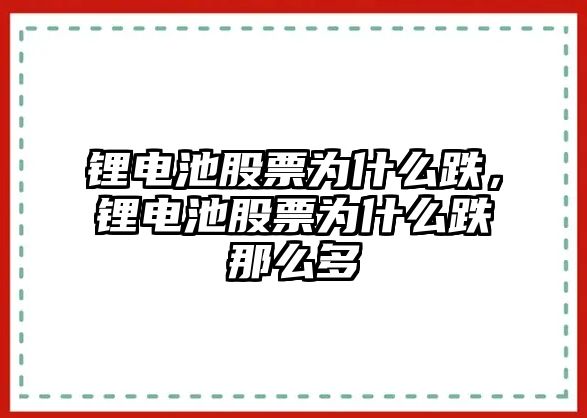 鋰電池股票為什么跌，鋰電池股票為什么跌那么多