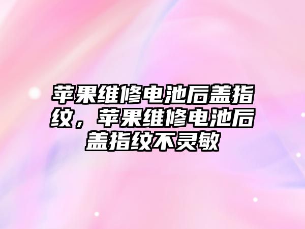 蘋果維修電池后蓋指紋，蘋果維修電池后蓋指紋不靈敏