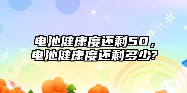 電池健康度還剩50，電池健康度還剩多少?