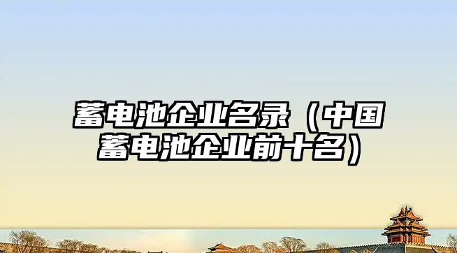 蓄電池企業名錄（中國蓄電池企業前十名）