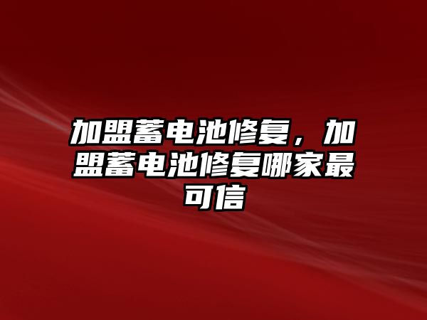 加盟蓄電池修復，加盟蓄電池修復哪家最可信