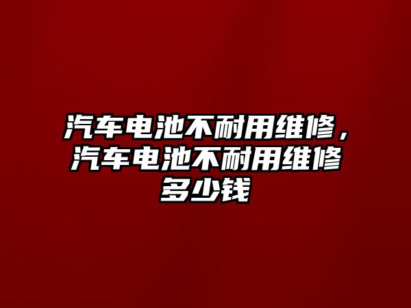 汽車電池不耐用維修，汽車電池不耐用維修多少錢