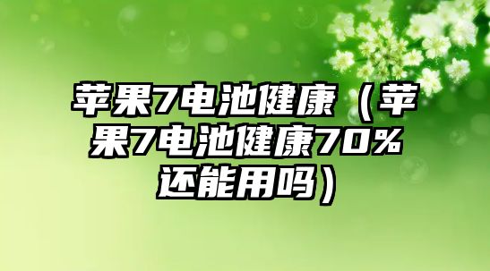 蘋果7電池健康（蘋果7電池健康70%還能用嗎）