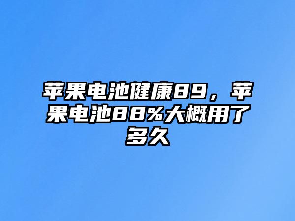 蘋果電池健康89，蘋果電池88%大概用了多久