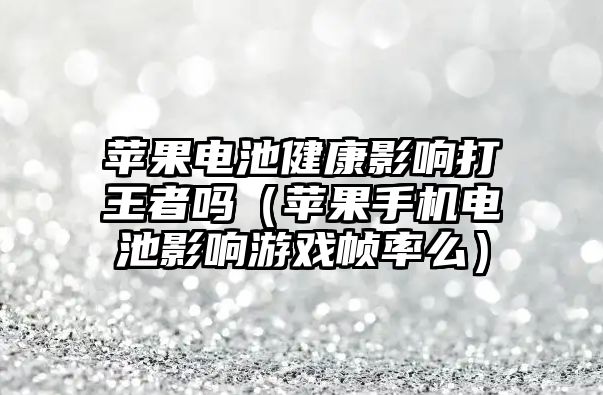 蘋果電池健康影響打王者嗎（蘋果手機電池影響游戲幀率么）