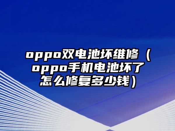 oppo雙電池壞維修（oppo手機(jī)電池壞了怎么修復(fù)多少錢）