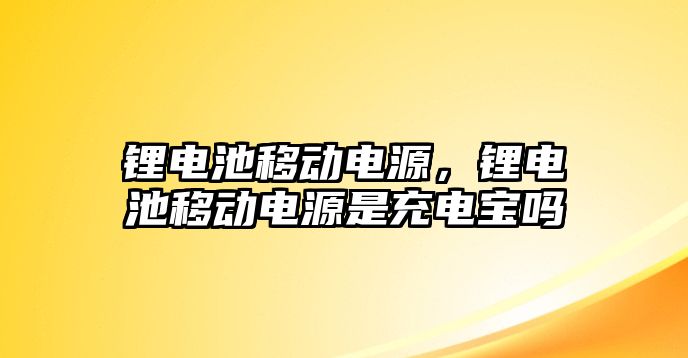 鋰電池移動電源，鋰電池移動電源是充電寶嗎