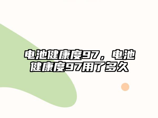 電池健康度97，電池健康度97用了多久