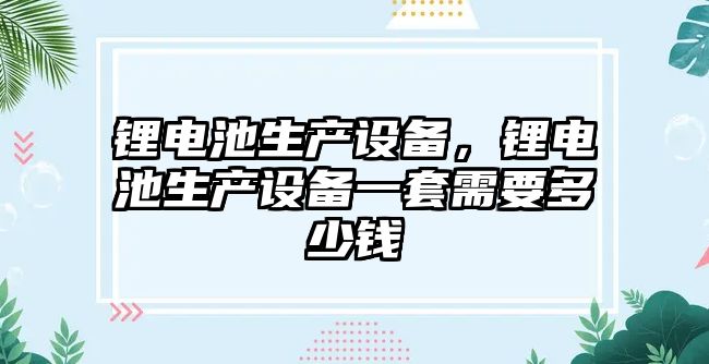 鋰電池生產設備，鋰電池生產設備一套需要多少錢