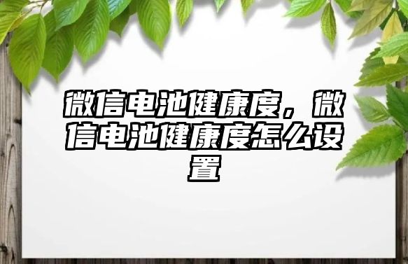 微信電池健康度，微信電池健康度怎么設(shè)置