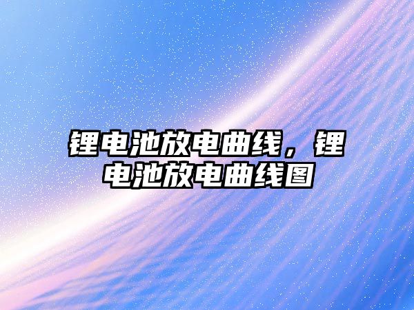 鋰電池放電曲線，鋰電池放電曲線圖