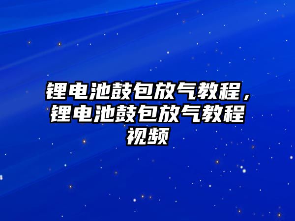 鋰電池鼓包放氣教程，鋰電池鼓包放氣教程視頻