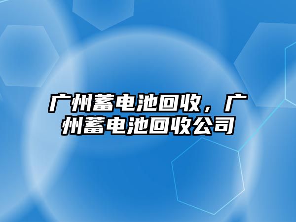 廣州蓄電池回收，廣州蓄電池回收公司