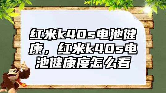 紅米k40s電池健康，紅米k40s電池健康度怎么看