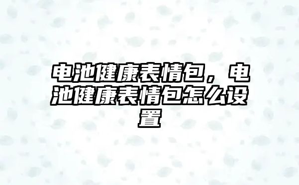 電池健康表情包，電池健康表情包怎么設(shè)置