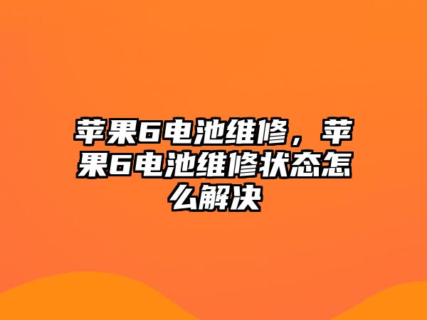 蘋果6電池維修，蘋果6電池維修狀態怎么解決