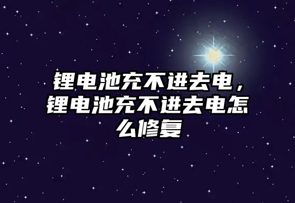 鋰電池充不進去電，鋰電池充不進去電怎么修復