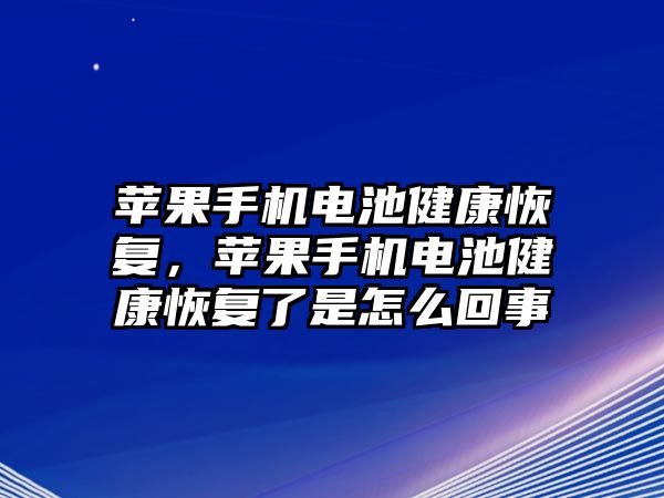 蘋果手機電池健康恢復，蘋果手機電池健康恢復了是怎么回事