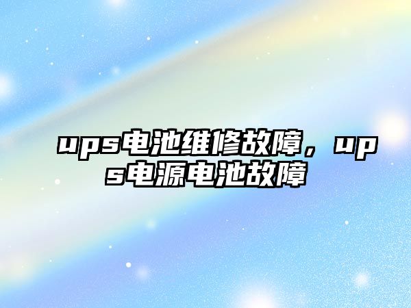 ups電池維修故障，ups電源電池故障