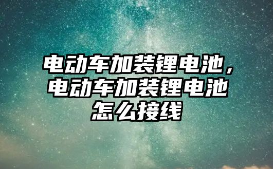 電動車加裝鋰電池，電動車加裝鋰電池怎么接線