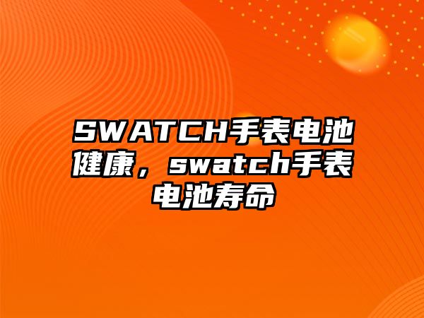 SWATCH手表電池健康，swatch手表電池壽命