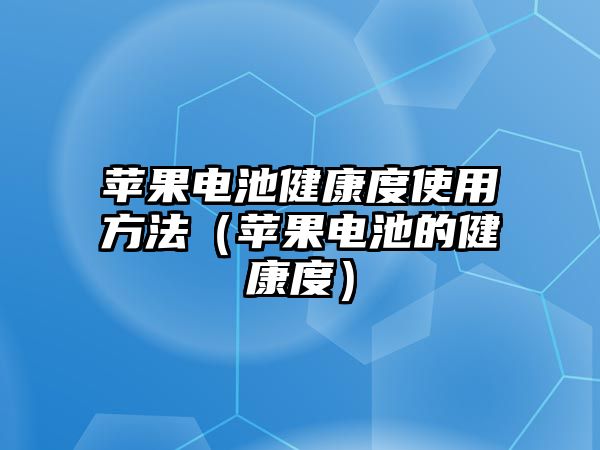 蘋果電池健康度使用方法（蘋果電池的健康度）