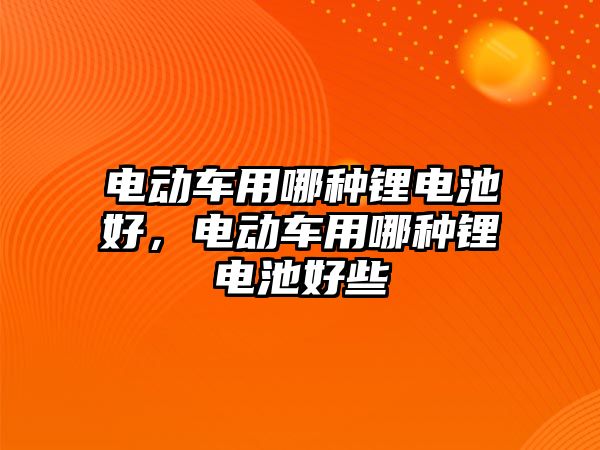 電動車用哪種鋰電池好，電動車用哪種鋰電池好些