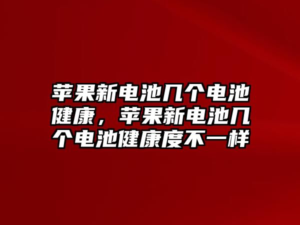 蘋(píng)果新電池幾個(gè)電池健康，蘋(píng)果新電池幾個(gè)電池健康度不一樣