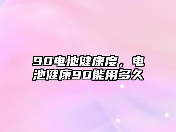 90電池健康度，電池健康90能用多久