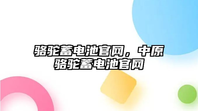 駱駝蓄電池官網，中原駱駝蓄電池官網