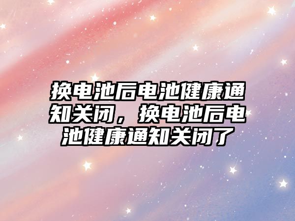 換電池后電池健康通知關閉，換電池后電池健康通知關閉了