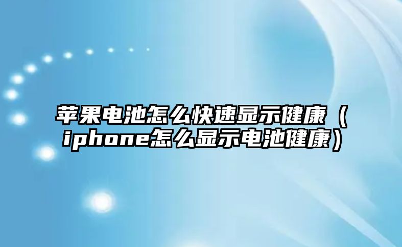 蘋果電池怎么快速顯示健康（iphone怎么顯示電池健康）