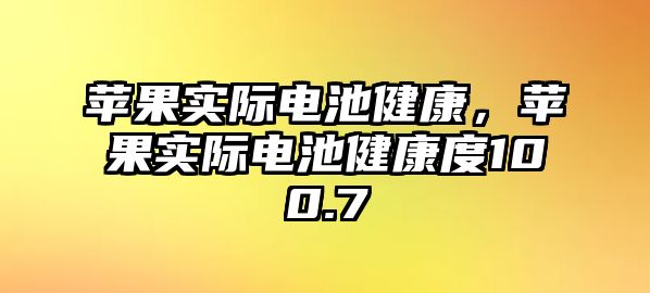 蘋果實際電池健康，蘋果實際電池健康度100.7