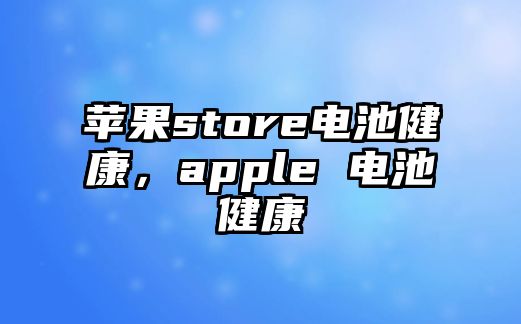 蘋(píng)果store電池健康，apple 電池健康