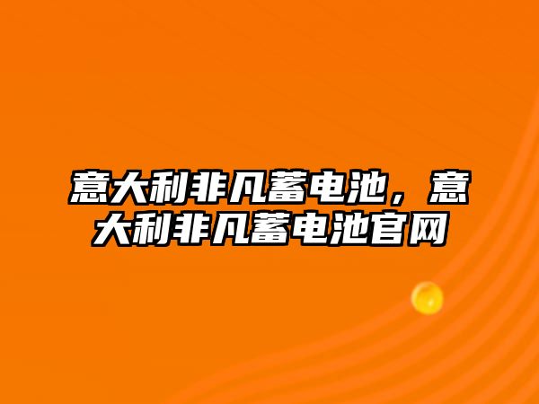 意大利非凡蓄電池，意大利非凡蓄電池官網