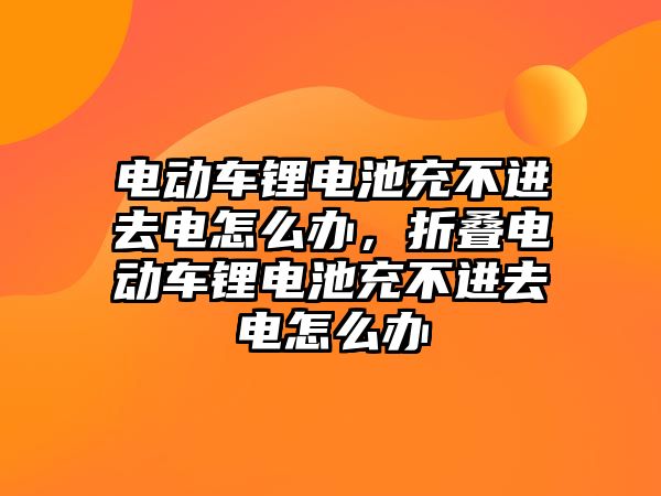 電動車鋰電池充不進去電怎么辦，折疊電動車鋰電池充不進去電怎么辦