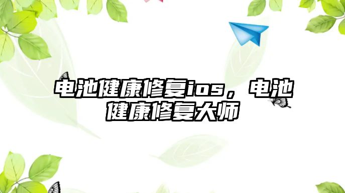 電池健康修復(fù)ios，電池健康修復(fù)大師