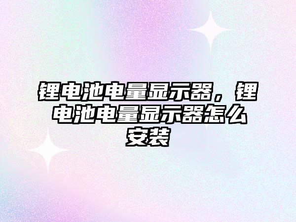 鋰電池電量顯示器，鋰電池電量顯示器怎么安裝