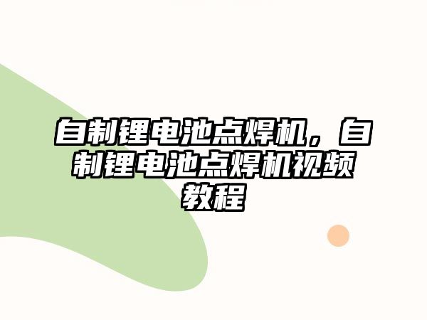 自制鋰電池點焊機，自制鋰電池點焊機視頻教程