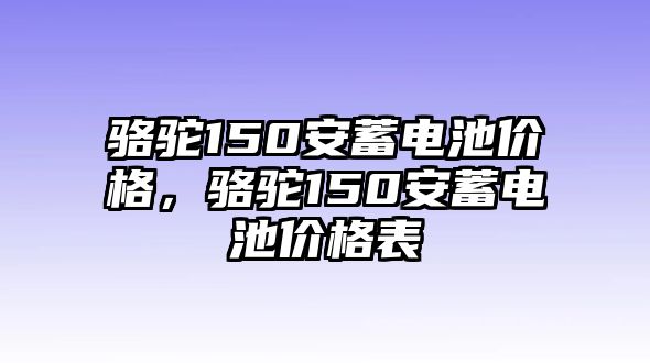 駱駝150安蓄電池價格，駱駝150安蓄電池價格表