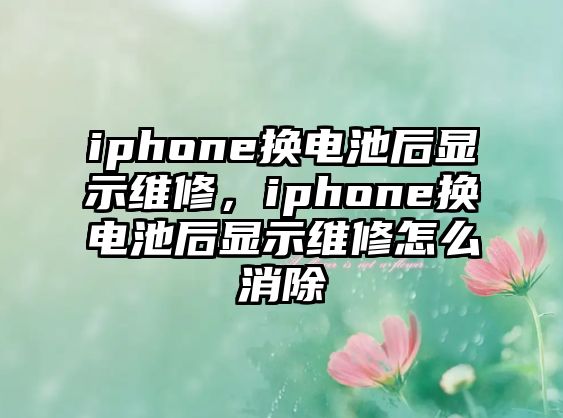 iphone換電池后顯示維修，iphone換電池后顯示維修怎么消除