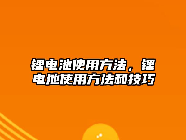 鋰電池使用方法，鋰電池使用方法和技巧