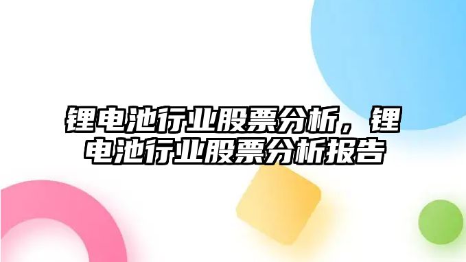 鋰電池行業股票分析，鋰電池行業股票分析報告