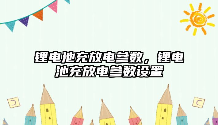 鋰電池充放電參數，鋰電池充放電參數設置