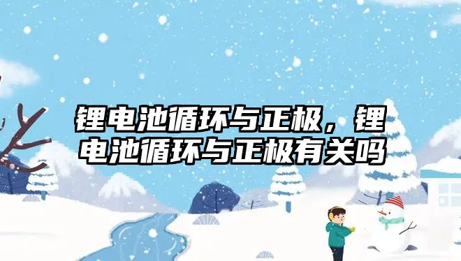 鋰電池循環與正極，鋰電池循環與正極有關嗎