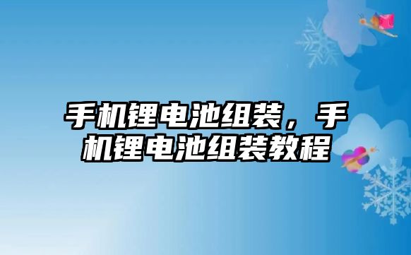 手機鋰電池組裝，手機鋰電池組裝教程