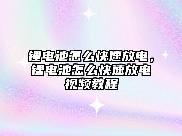 鋰電池怎么快速放電，鋰電池怎么快速放電視頻教程